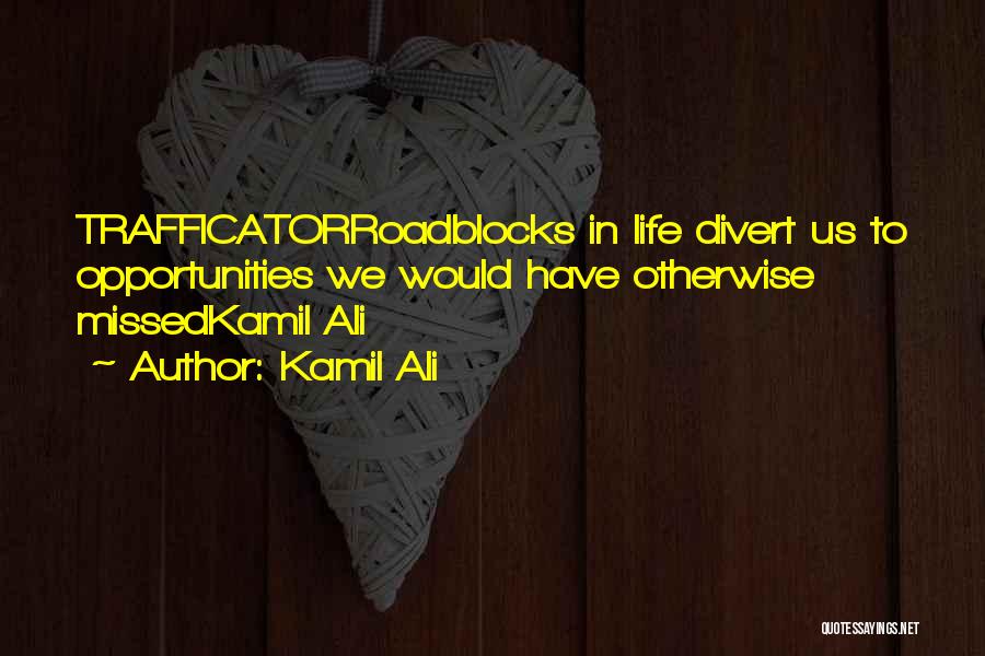 Kamil Ali Quotes: Trafficatorroadblocks In Life Divert Us To Opportunities We Would Have Otherwise Missedkamil Ali