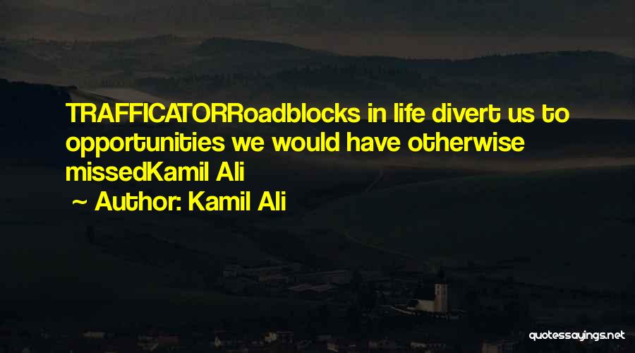 Kamil Ali Quotes: Trafficatorroadblocks In Life Divert Us To Opportunities We Would Have Otherwise Missedkamil Ali