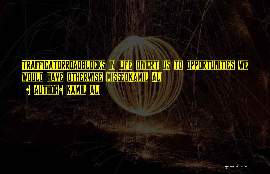 Kamil Ali Quotes: Trafficatorroadblocks In Life Divert Us To Opportunities We Would Have Otherwise Missedkamil Ali