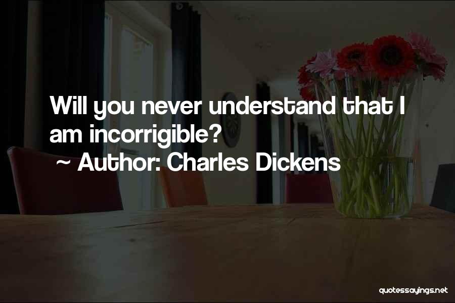 Charles Dickens Quotes: Will You Never Understand That I Am Incorrigible?