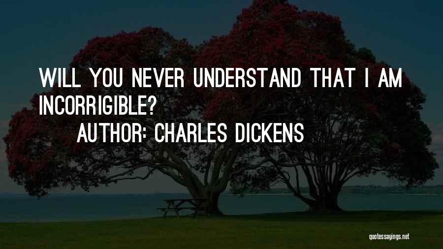 Charles Dickens Quotes: Will You Never Understand That I Am Incorrigible?