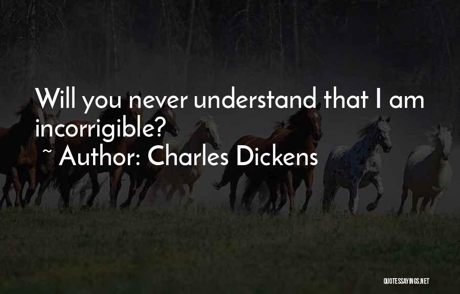 Charles Dickens Quotes: Will You Never Understand That I Am Incorrigible?