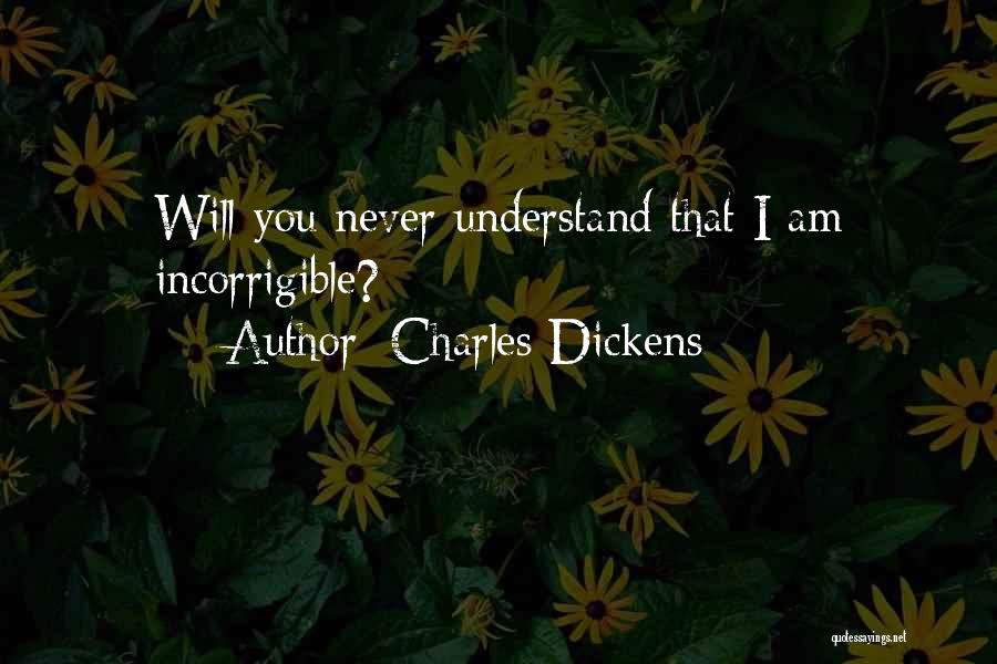 Charles Dickens Quotes: Will You Never Understand That I Am Incorrigible?