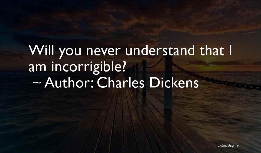 Charles Dickens Quotes: Will You Never Understand That I Am Incorrigible?
