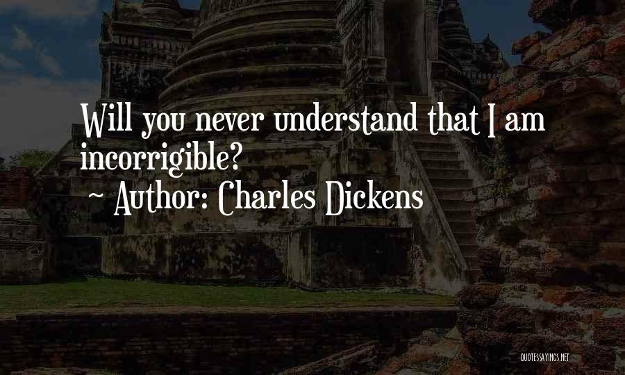 Charles Dickens Quotes: Will You Never Understand That I Am Incorrigible?