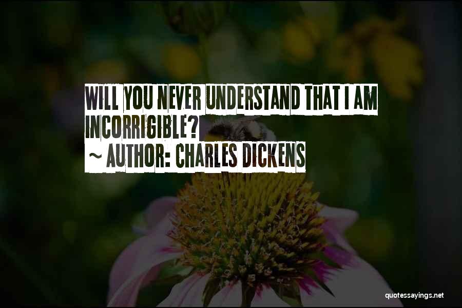 Charles Dickens Quotes: Will You Never Understand That I Am Incorrigible?