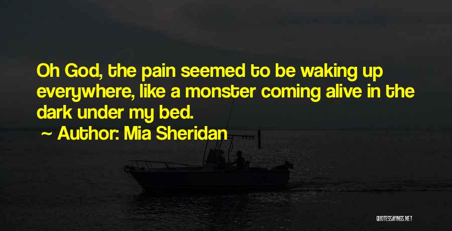 Mia Sheridan Quotes: Oh God, The Pain Seemed To Be Waking Up Everywhere, Like A Monster Coming Alive In The Dark Under My