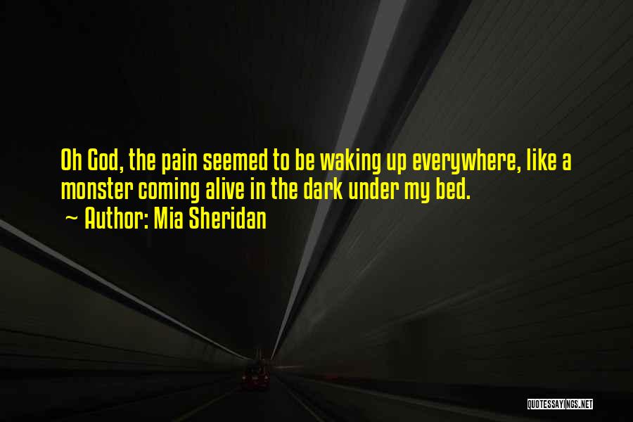 Mia Sheridan Quotes: Oh God, The Pain Seemed To Be Waking Up Everywhere, Like A Monster Coming Alive In The Dark Under My