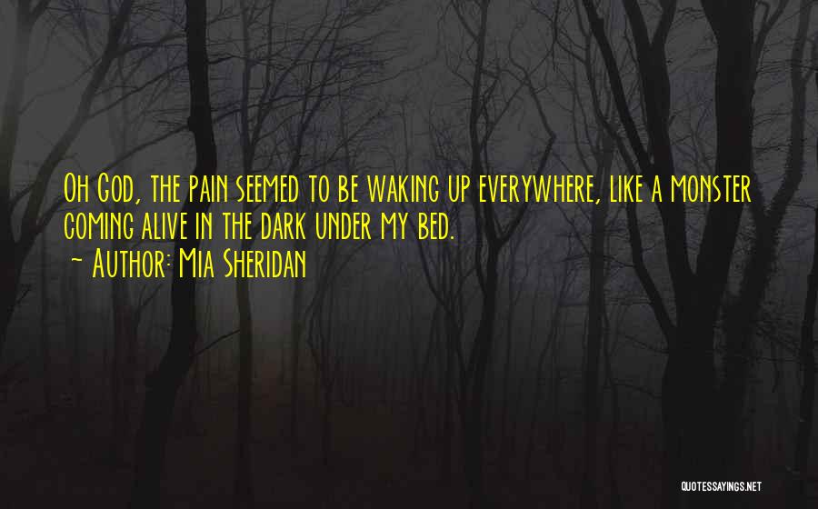 Mia Sheridan Quotes: Oh God, The Pain Seemed To Be Waking Up Everywhere, Like A Monster Coming Alive In The Dark Under My