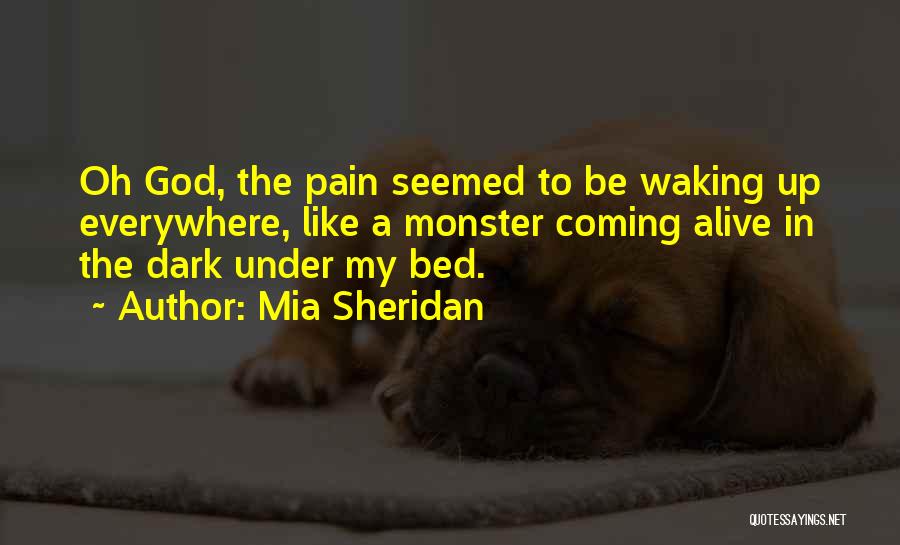 Mia Sheridan Quotes: Oh God, The Pain Seemed To Be Waking Up Everywhere, Like A Monster Coming Alive In The Dark Under My