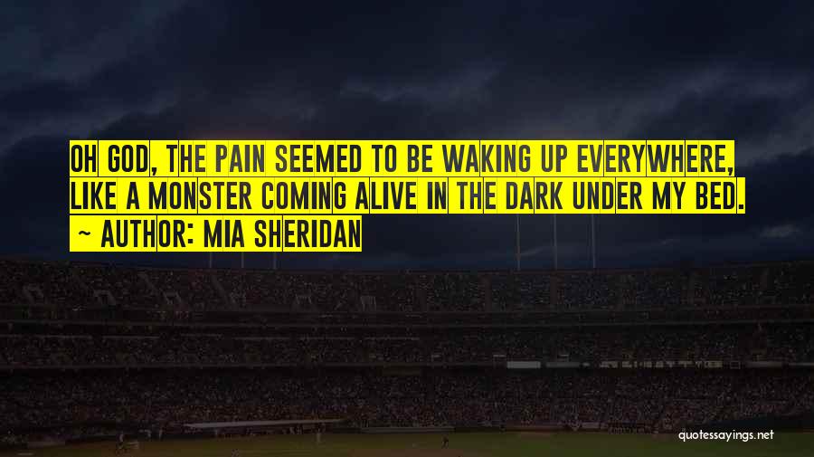 Mia Sheridan Quotes: Oh God, The Pain Seemed To Be Waking Up Everywhere, Like A Monster Coming Alive In The Dark Under My