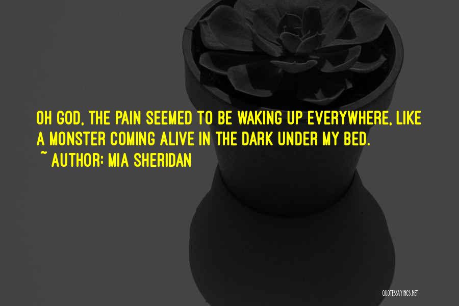 Mia Sheridan Quotes: Oh God, The Pain Seemed To Be Waking Up Everywhere, Like A Monster Coming Alive In The Dark Under My