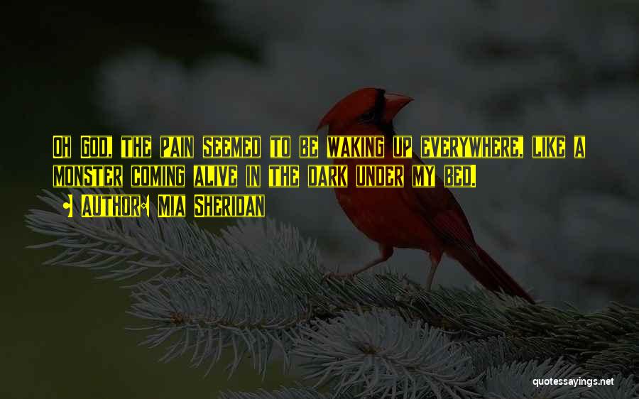 Mia Sheridan Quotes: Oh God, The Pain Seemed To Be Waking Up Everywhere, Like A Monster Coming Alive In The Dark Under My