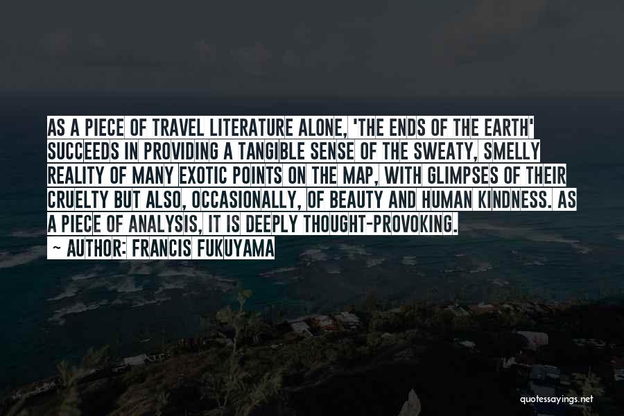 Francis Fukuyama Quotes: As A Piece Of Travel Literature Alone, 'the Ends Of The Earth' Succeeds In Providing A Tangible Sense Of The