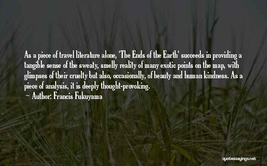 Francis Fukuyama Quotes: As A Piece Of Travel Literature Alone, 'the Ends Of The Earth' Succeeds In Providing A Tangible Sense Of The