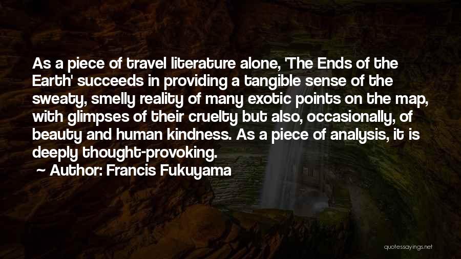 Francis Fukuyama Quotes: As A Piece Of Travel Literature Alone, 'the Ends Of The Earth' Succeeds In Providing A Tangible Sense Of The