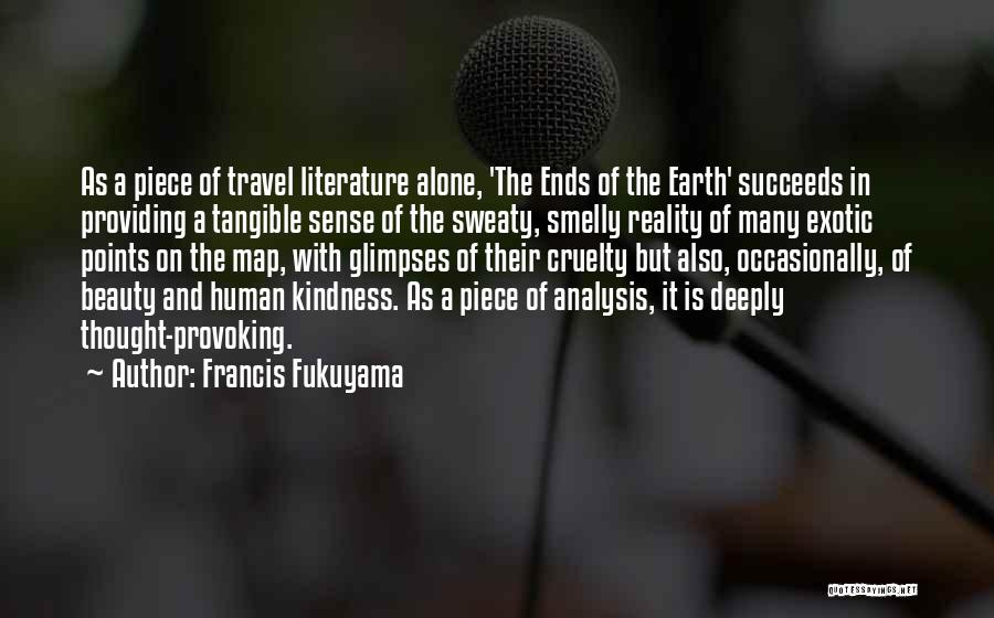 Francis Fukuyama Quotes: As A Piece Of Travel Literature Alone, 'the Ends Of The Earth' Succeeds In Providing A Tangible Sense Of The