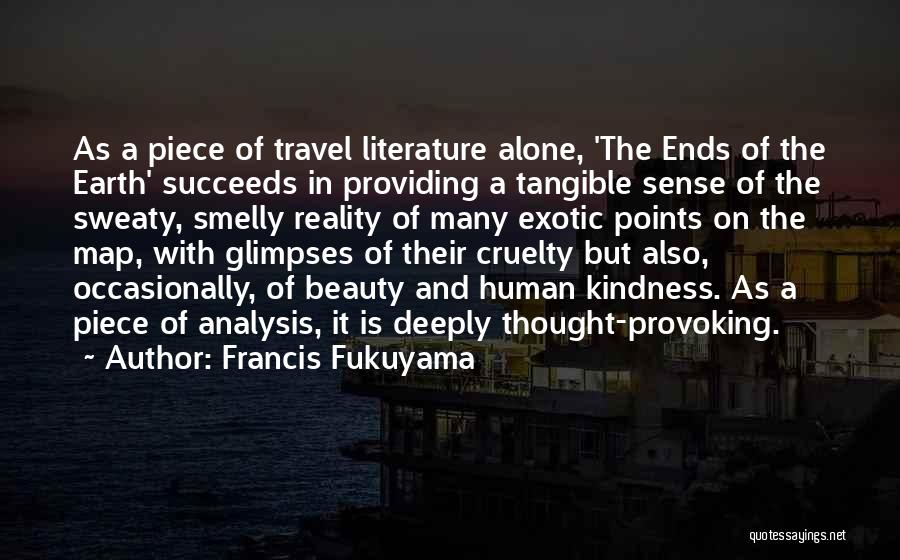 Francis Fukuyama Quotes: As A Piece Of Travel Literature Alone, 'the Ends Of The Earth' Succeeds In Providing A Tangible Sense Of The