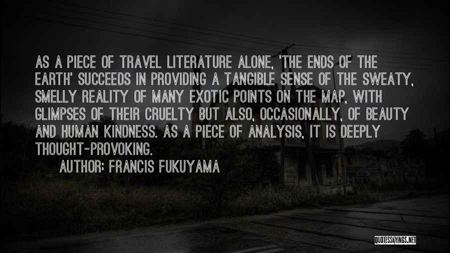 Francis Fukuyama Quotes: As A Piece Of Travel Literature Alone, 'the Ends Of The Earth' Succeeds In Providing A Tangible Sense Of The