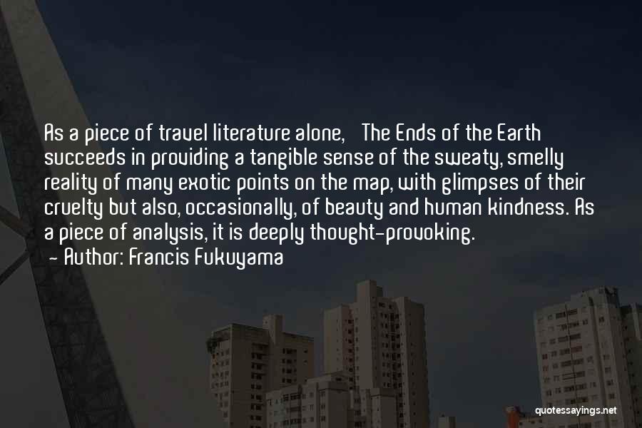 Francis Fukuyama Quotes: As A Piece Of Travel Literature Alone, 'the Ends Of The Earth' Succeeds In Providing A Tangible Sense Of The