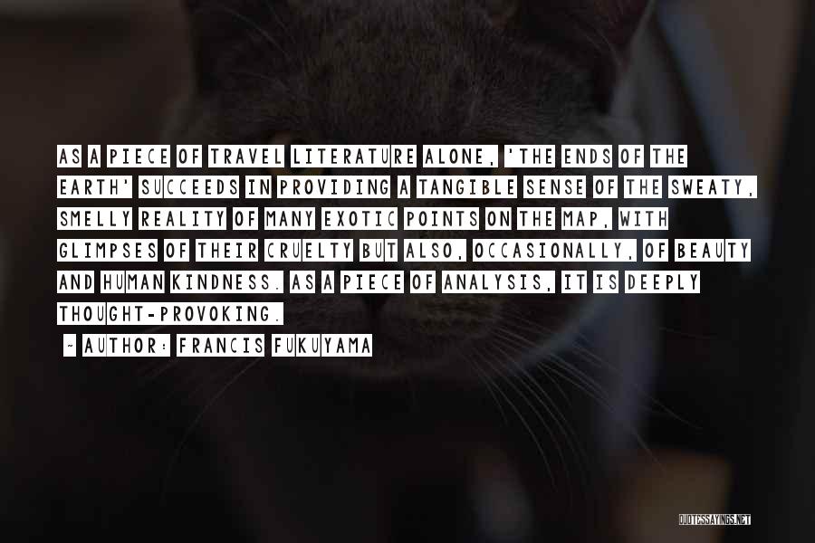 Francis Fukuyama Quotes: As A Piece Of Travel Literature Alone, 'the Ends Of The Earth' Succeeds In Providing A Tangible Sense Of The