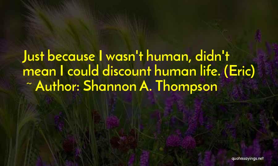 Shannon A. Thompson Quotes: Just Because I Wasn't Human, Didn't Mean I Could Discount Human Life. (eric)