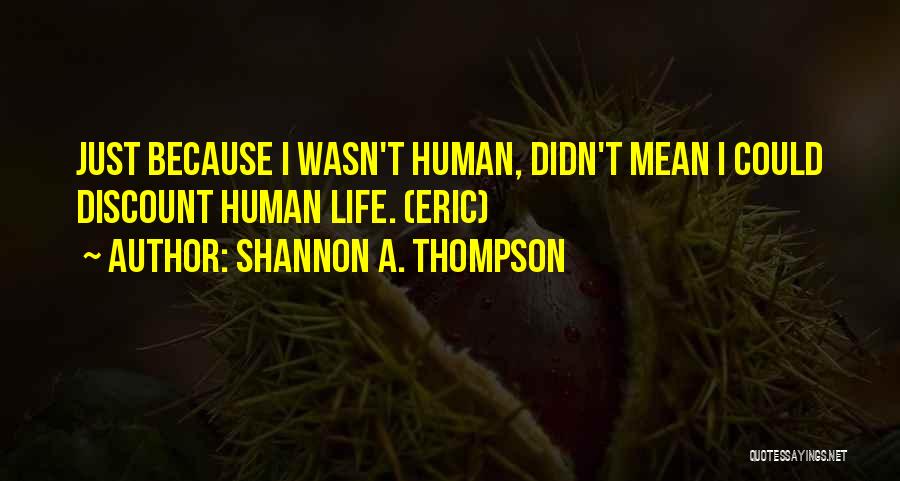 Shannon A. Thompson Quotes: Just Because I Wasn't Human, Didn't Mean I Could Discount Human Life. (eric)