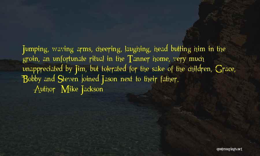 Mike Jackson Quotes: Jumping, Waving Arms, Cheering, Laughing, Head-butting Him In The Groin, An Unfortunate Ritual In The Tanner Home, Very Much Unappreciated