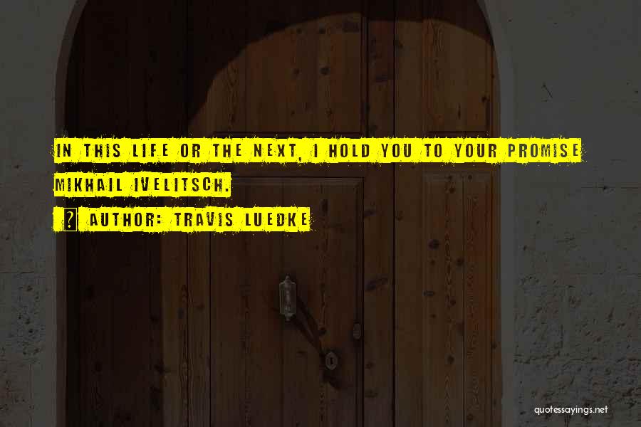 Travis Luedke Quotes: In This Life Or The Next, I Hold You To Your Promise Mikhail Ivelitsch.