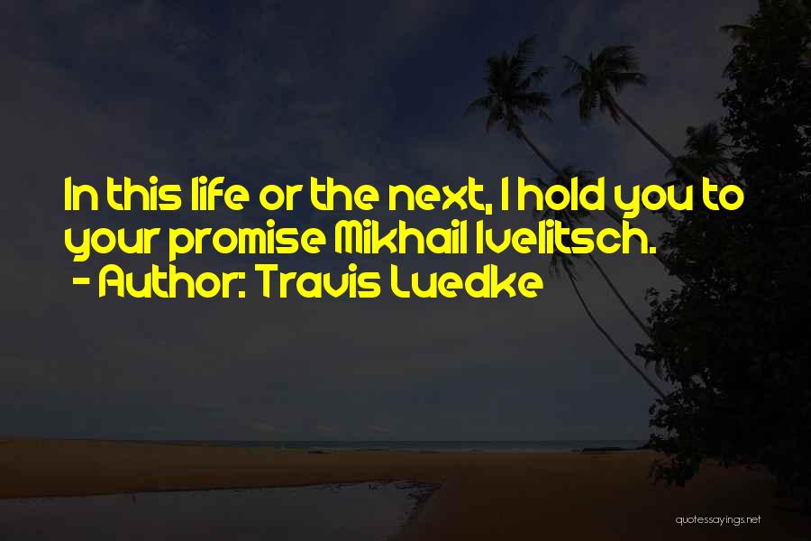 Travis Luedke Quotes: In This Life Or The Next, I Hold You To Your Promise Mikhail Ivelitsch.