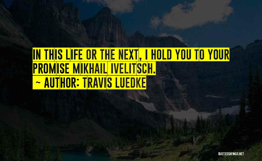 Travis Luedke Quotes: In This Life Or The Next, I Hold You To Your Promise Mikhail Ivelitsch.