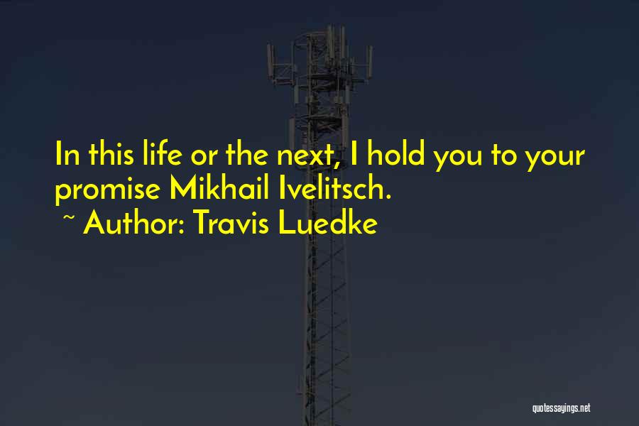 Travis Luedke Quotes: In This Life Or The Next, I Hold You To Your Promise Mikhail Ivelitsch.