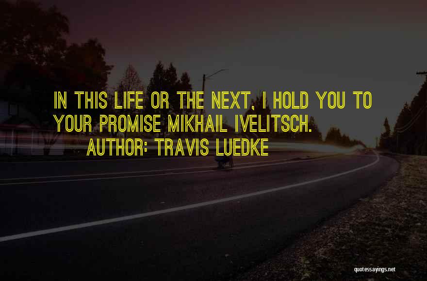Travis Luedke Quotes: In This Life Or The Next, I Hold You To Your Promise Mikhail Ivelitsch.