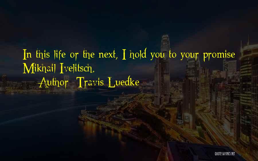 Travis Luedke Quotes: In This Life Or The Next, I Hold You To Your Promise Mikhail Ivelitsch.