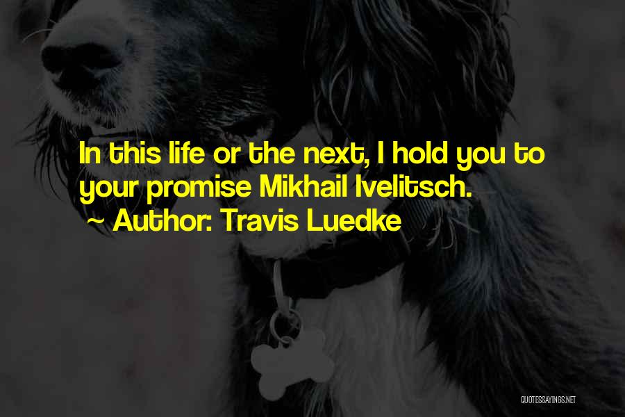 Travis Luedke Quotes: In This Life Or The Next, I Hold You To Your Promise Mikhail Ivelitsch.