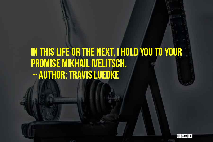 Travis Luedke Quotes: In This Life Or The Next, I Hold You To Your Promise Mikhail Ivelitsch.