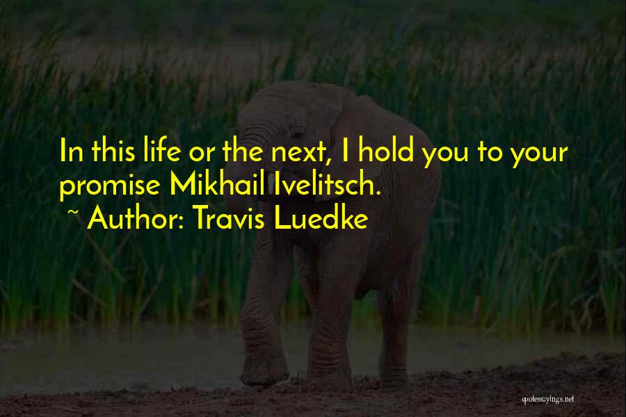 Travis Luedke Quotes: In This Life Or The Next, I Hold You To Your Promise Mikhail Ivelitsch.