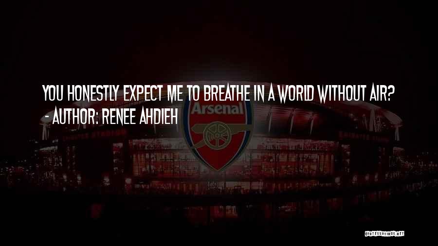 Renee Ahdieh Quotes: You Honestly Expect Me To Breathe In A World Without Air?
