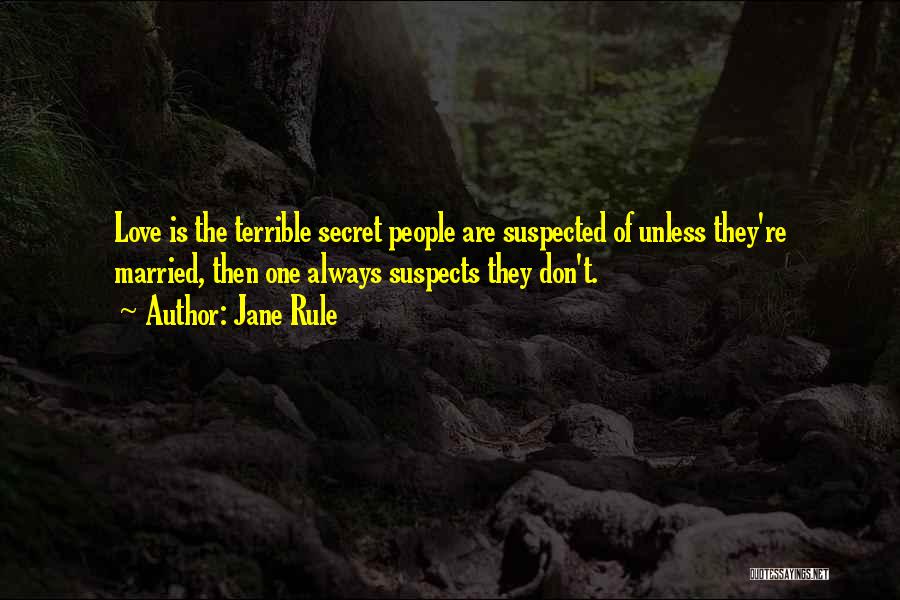 Jane Rule Quotes: Love Is The Terrible Secret People Are Suspected Of Unless They're Married, Then One Always Suspects They Don't.