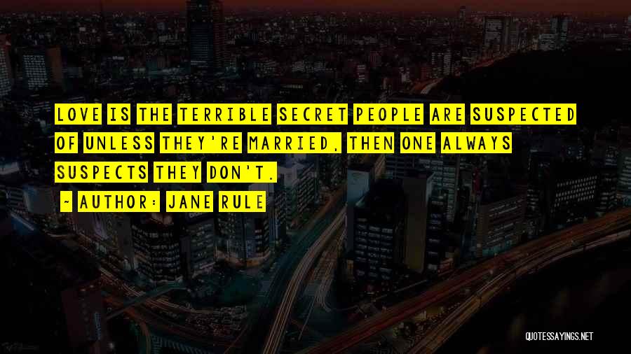 Jane Rule Quotes: Love Is The Terrible Secret People Are Suspected Of Unless They're Married, Then One Always Suspects They Don't.