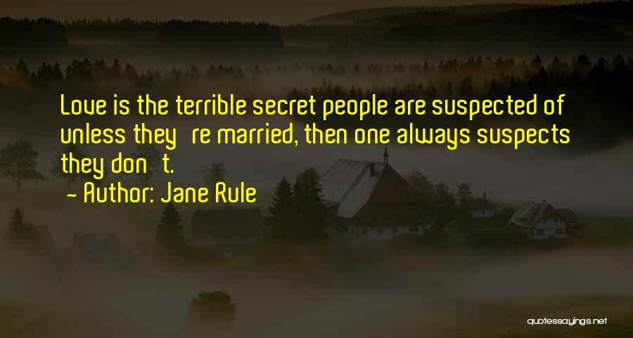 Jane Rule Quotes: Love Is The Terrible Secret People Are Suspected Of Unless They're Married, Then One Always Suspects They Don't.