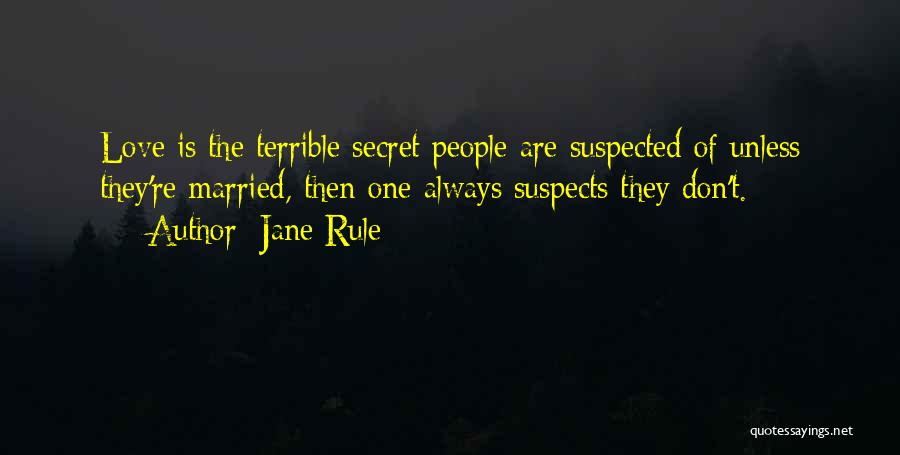 Jane Rule Quotes: Love Is The Terrible Secret People Are Suspected Of Unless They're Married, Then One Always Suspects They Don't.