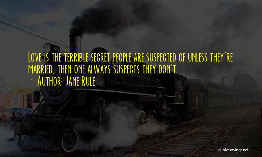 Jane Rule Quotes: Love Is The Terrible Secret People Are Suspected Of Unless They're Married, Then One Always Suspects They Don't.