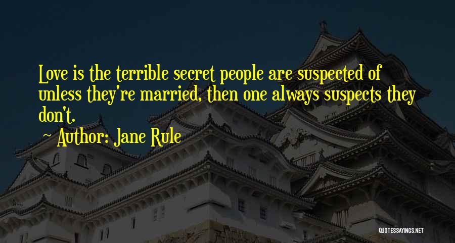 Jane Rule Quotes: Love Is The Terrible Secret People Are Suspected Of Unless They're Married, Then One Always Suspects They Don't.