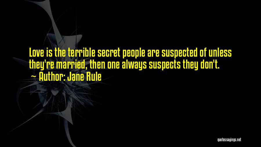 Jane Rule Quotes: Love Is The Terrible Secret People Are Suspected Of Unless They're Married, Then One Always Suspects They Don't.