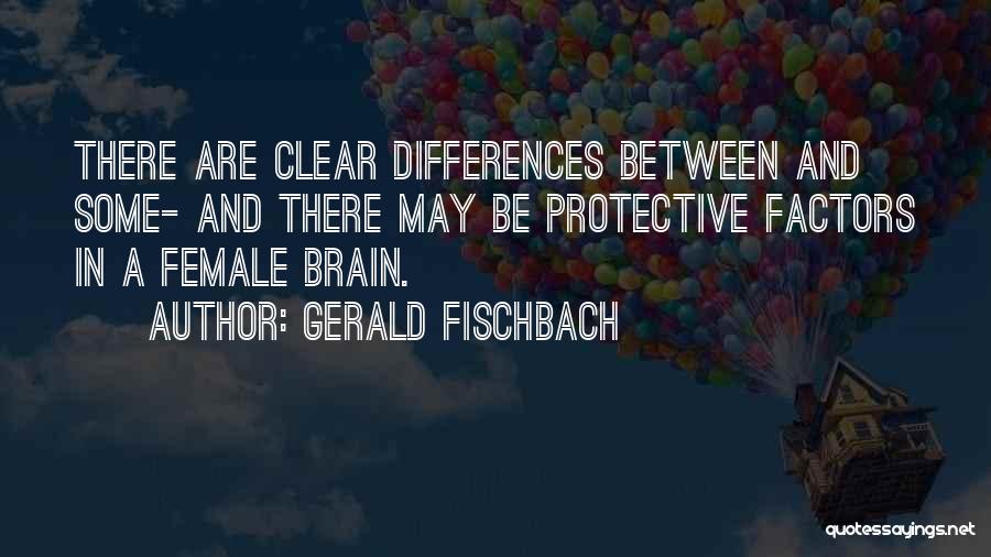 Gerald Fischbach Quotes: There Are Clear Differences Between And Some- And There May Be Protective Factors In A Female Brain.