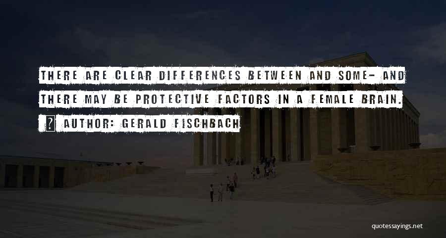 Gerald Fischbach Quotes: There Are Clear Differences Between And Some- And There May Be Protective Factors In A Female Brain.