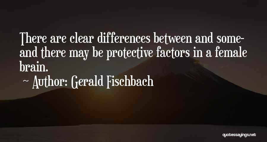 Gerald Fischbach Quotes: There Are Clear Differences Between And Some- And There May Be Protective Factors In A Female Brain.