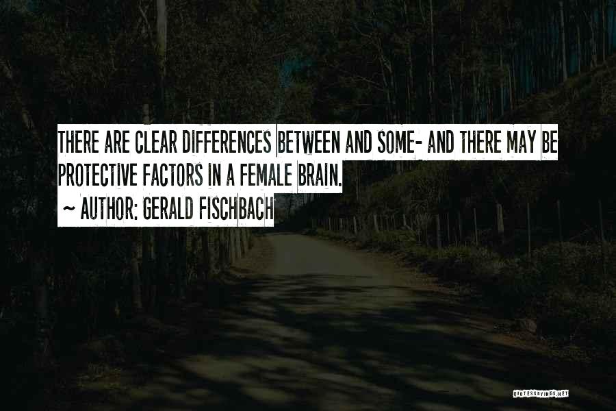 Gerald Fischbach Quotes: There Are Clear Differences Between And Some- And There May Be Protective Factors In A Female Brain.