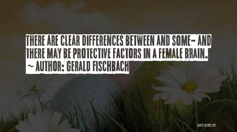 Gerald Fischbach Quotes: There Are Clear Differences Between And Some- And There May Be Protective Factors In A Female Brain.